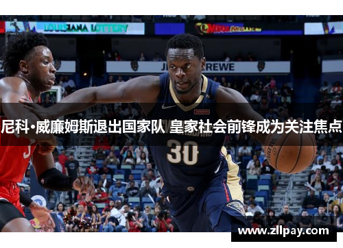 尼科·威廉姆斯退出国家队 皇家社会前锋成为关注焦点