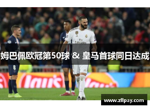 姆巴佩欧冠第50球 & 皇马首球同日达成