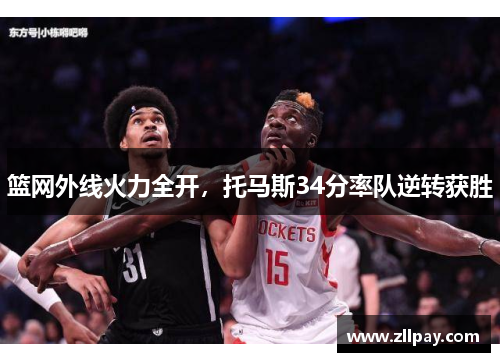 篮网外线火力全开，托马斯34分率队逆转获胜
