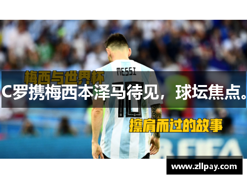 C罗携梅西本泽马待见，球坛焦点。