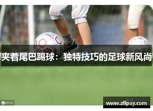 夹着尾巴踢球：独特技巧的足球新风尚