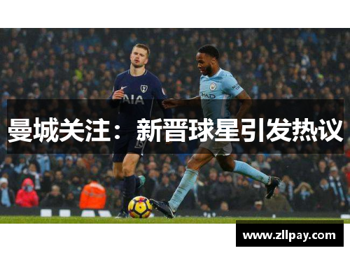 曼城关注：新晋球星引发热议