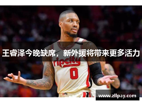 王睿泽今晚缺席，新外援将带来更多活力